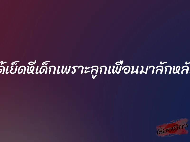 ได้เย็ดหีเด็กเพราะลูกเพื่อนมาลักหลับ 1 ได้เย็ดหีเด็กเพราะลูกเพื่อนมาลักหลับ