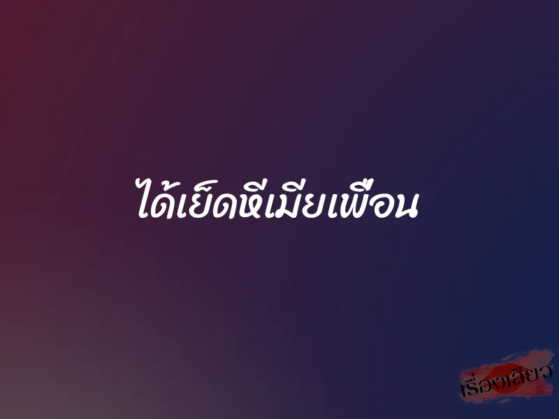 ได้เย็ดหีเมียเพื่อน 1 ได้เย็ดหีเมียเพื่อน