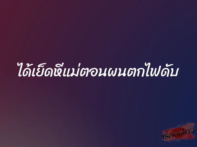 ได้เย็ดหีแม่ตอนผนตกไฟดับ 4 ได้เย็ดหีแม่ตอนผนตกไฟดับ