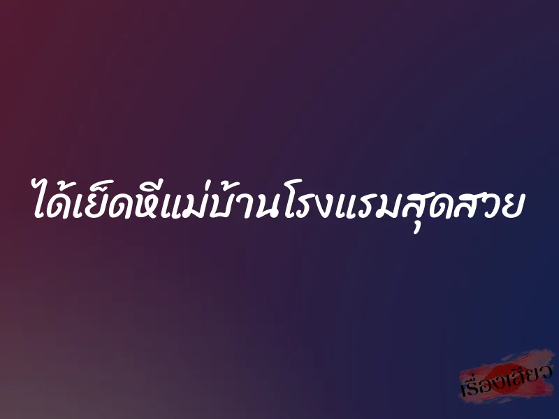 ได้เย็ดหีแม่บ้านโรงแรมสุดสวย 1 ได้เย็ดหีแม่บ้านโรงแรมสุดสวย