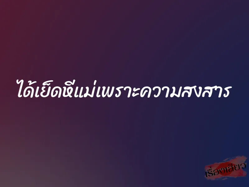 ได้เย็ดหีแม่เพราะความสงสาร 1 ได้เย็ดหีแม่เพราะความสงสาร