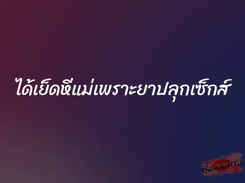 ได้เย็ดหีแม่เพราะยาปลุกเซ็กส์ 1 ได้เย็ดหีแม่เพราะยาปลุกเซ็กส์