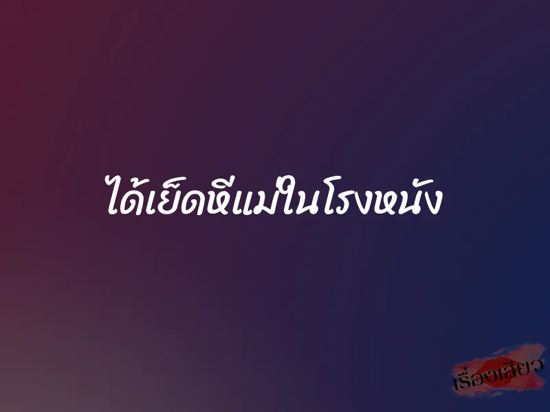 ได้เย็ดหีแม่ในโรงหนัง 1 ได้เย็ดหีแม่ในโรงหนัง