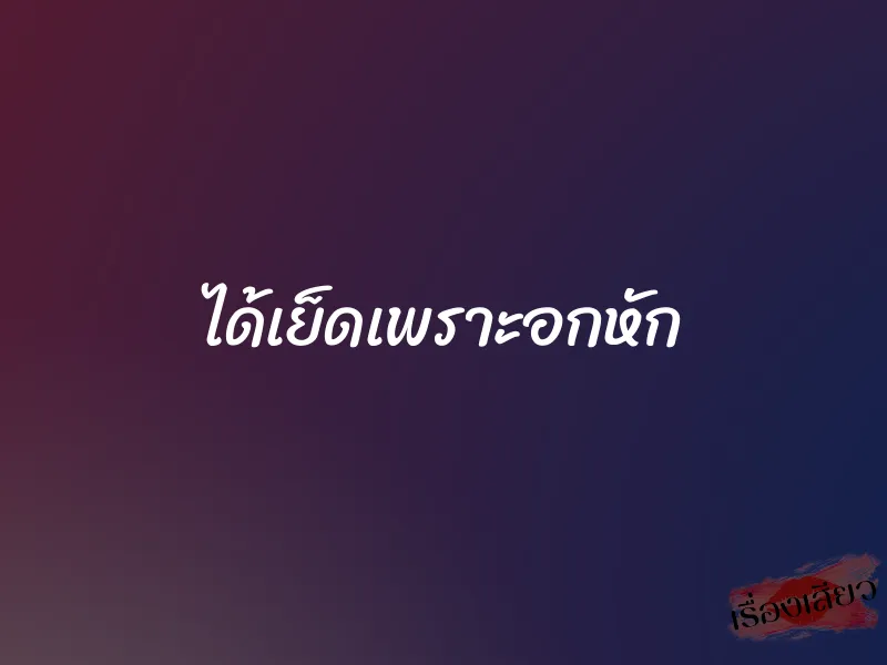 ได้เย็ดเพราะอกหัก 1 ได้เย็ดเพราะอกหัก