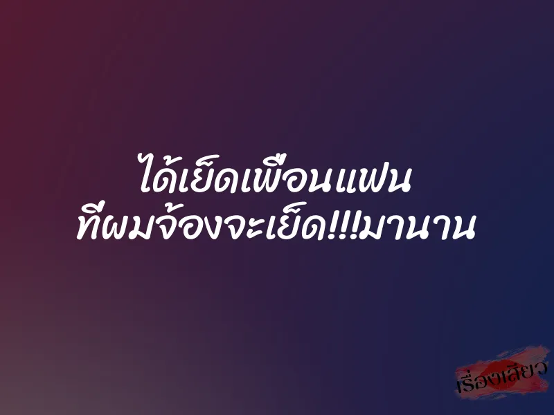 ได้เย็ดเพื่อนแฟน ที่ผมจ้องจะเย็ด!!!มานาน 1 ได้เย็ดเพื่อนแฟน ที่ผมจ้องจะเย็ด!!!มานาน
