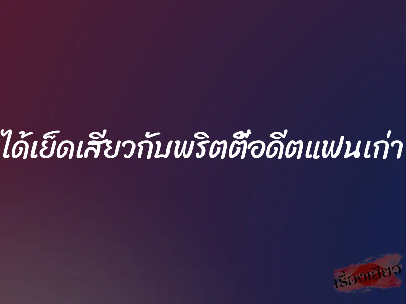 ได้เย็ดเสียวกับพริตตี้อดีตแฟนเก่า 1 ได้เย็ดเสียวกับพริตตี้อดีตแฟนเก่า