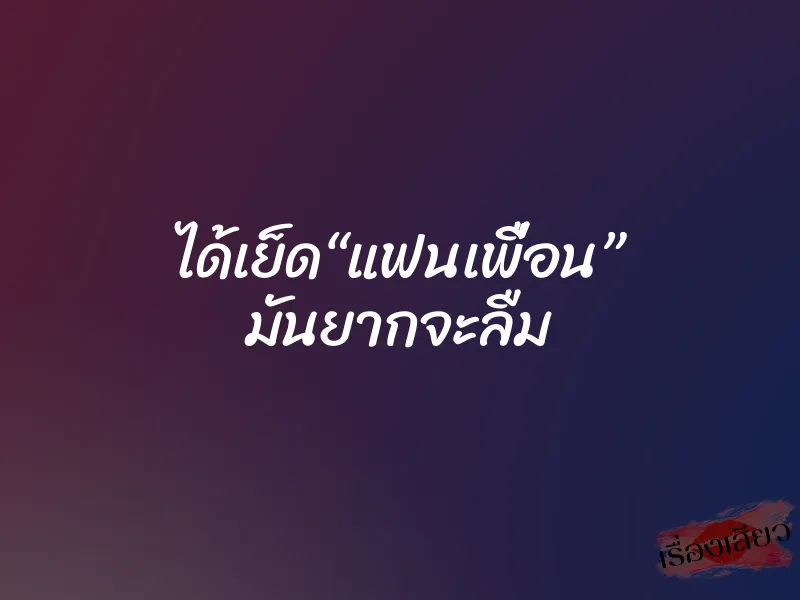 ได้เย็ด“แฟนเพื่อน” มันยากจะลืม 1 ได้เย็ด“แฟนเพื่อน” มันยากจะลืม