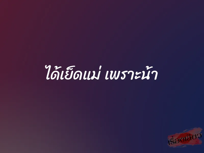 ได้เย็ดแม่ เพราะน้า 1 ได้เย็ดแม่ เพราะน้า