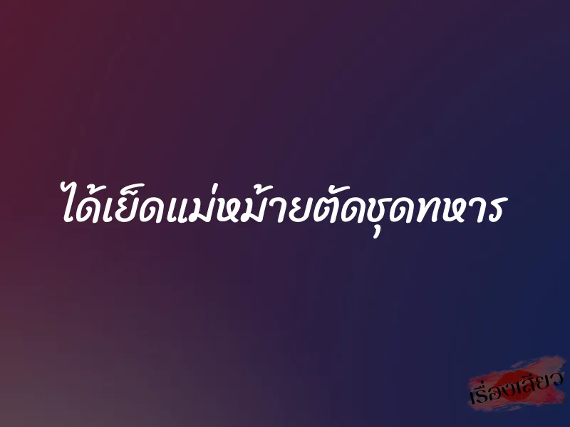 ได้เย็ดแม่หม้ายตัดชุดทหาร 1 ได้เย็ดแม่หม้ายตัดชุดทหาร