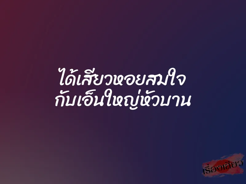 ได้เสียวหอยสมใจ กับเอ็นใหญ่หัวบาน 1 ได้เสียวหอยสมใจ กับเอ็นใหญ่หัวบาน