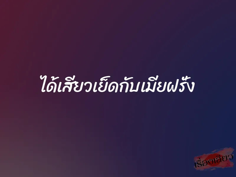 ได้เสียวเย็ดกับเมียฝรั่ง 1 ได้เสียวเย็ดกับเมียฝรั่ง