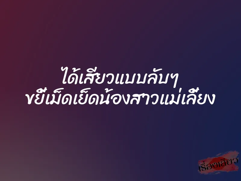 ได้เสียวแบบลับๆ ขยี้เม็ดเย็ดน้องสาวแม่เลี้ยง 2 ได้เสียวแบบลับๆ ขยี้เม็ดเย็ดน้องสาวแม่เลี้ยง