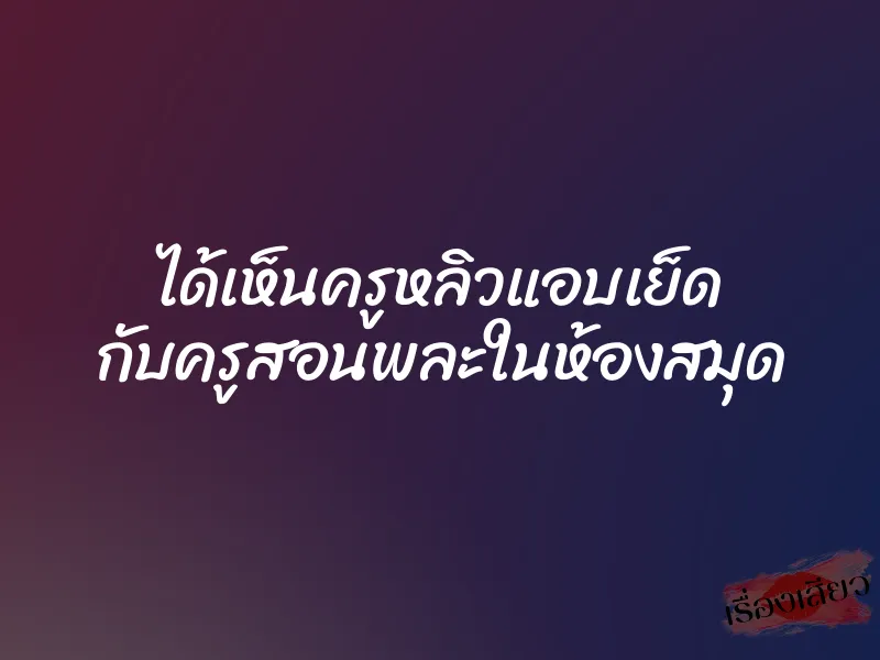ได้เห็นครูหลิวแอบเย็ด กับครูสอนพละในห้องสมุด 1 ได้เห็นครูหลิวแอบเย็ด กับครูสอนพละในห้องสมุด