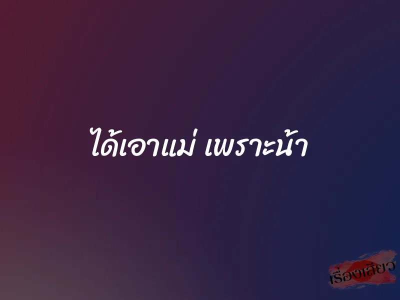 ได้เอาแม่ เพราะน้า 1 ได้เอาแม่ เพราะน้า