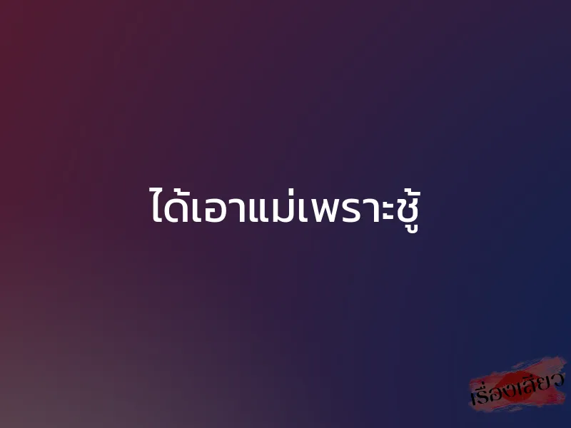 ได้เอาแม่เพราะชู้ 1 ได้เอาแม่เพราะชู้