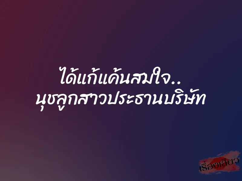 ได้แก้แค้นสมใจ.. นุชลูกสาวประธานบริษัท 1 ได้แก้แค้นสมใจ.. นุชลูกสาวประธานบริษัท