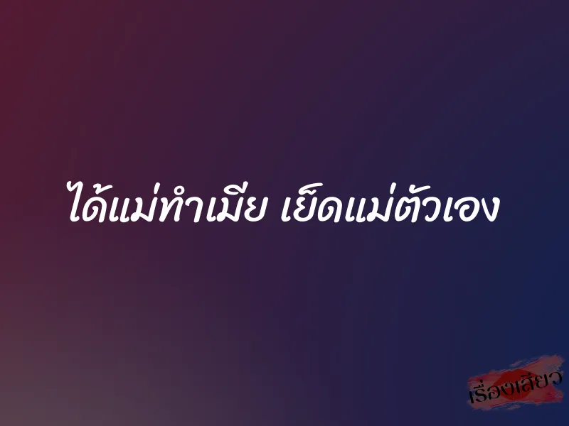 ได้แม่ทำเมีย เย็ดแม่ตัวเอง 1 ได้แม่ทำเมีย เย็ดแม่ตัวเอง