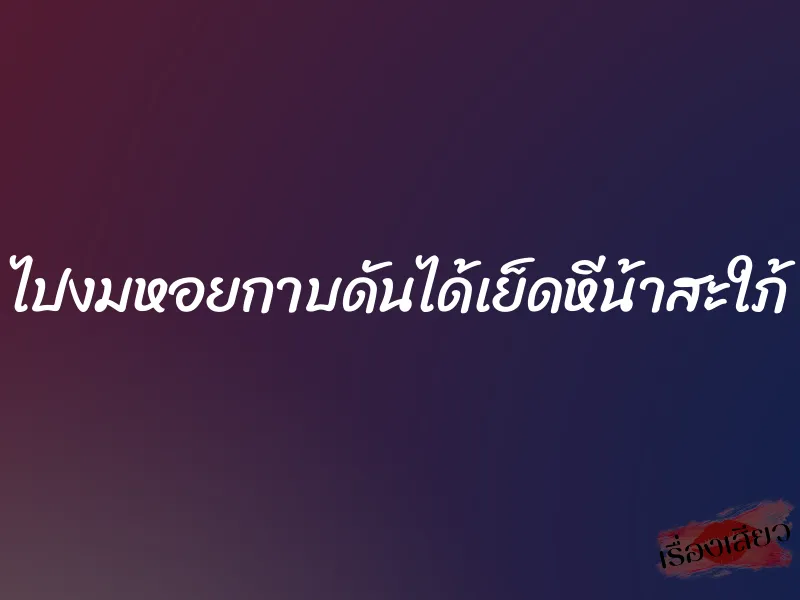 ไปงมหอยกาบดันได้เย็ดหีน้าสะใภ้ 1 ไปงมหอยกาบดันได้เย็ดหีน้าสะใภ้