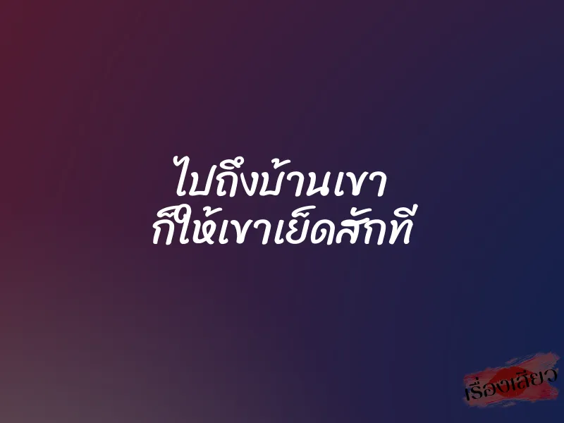 ไปถึงบ้านเขา ก็ให้เขาเย็ดสักที 1 ไปถึงบ้านเขา ก็ให้เขาเย็ดสักที