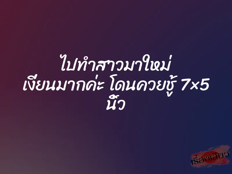 ไปทำสาวมาใหม่ เงี่ยนมากค่ะ โดนควยชู้ 7×5 นิ้ว 8 ไปทำสาวมาใหม่ เงี่ยนมากค่ะ โดนควยชู้ 7×5 นิ้ว