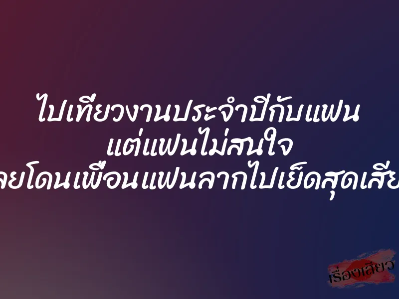 ไปเที่ยวงานประจำปีกับแฟน แต่แฟนไม่สนใจ เลยโดนเพื่อนแฟนลากไปเย็ดสุดเสียว 5 ไปเที่ยวงานประจำปีกับแฟน แต่แฟนไม่สนใจ เลยโดนเพื่อนแฟนลากไปเย็ดสุดเสียว