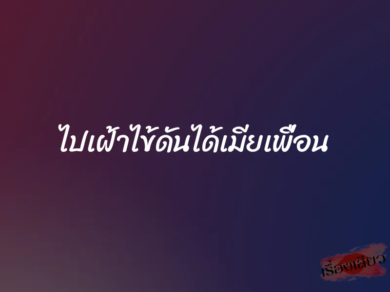 ไปเฝ้าไข้ดันได้เมียเพื่อน 1 ไปเฝ้าไข้ดันได้เมียเพื่อน