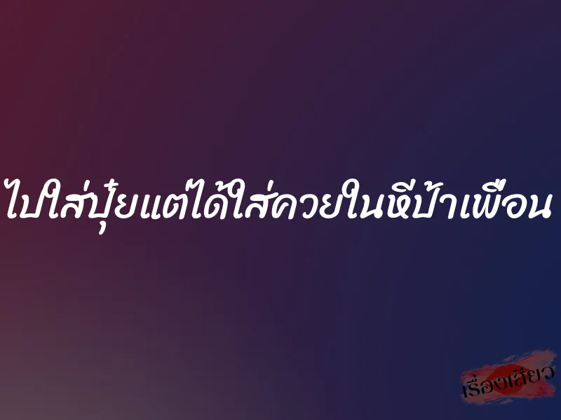 ไปใส่ปุ๋ยแต่ได้ใส่ควยในหีป้าเพื่อน 1 ไปใส่ปุ๋ยแต่ได้ใส่ควยในหีป้าเพื่อน