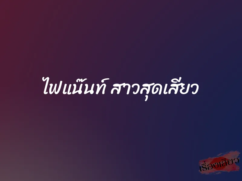 ไฟแน๊นท์ สาวสุดเสียว 1 ไฟแน๊นท์ สาวสุดเสียว