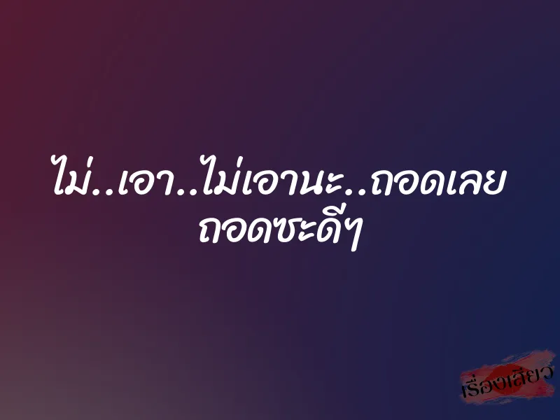 ไม่..เอา..ไม่เอานะ..ถอดเลย ถอดซะดีๆ 1 ไม่..เอา..ไม่เอานะ..ถอดเลย ถอดซะดีๆ