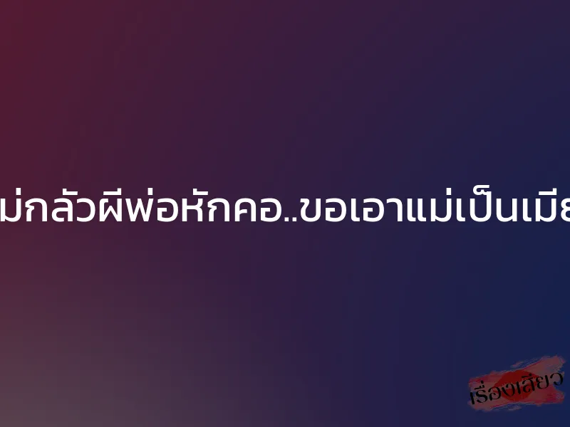 ไม่กลัวผีพ่อหักคอ..ขอเอาแม่เป็นเมีย 1 ไม่กลัวผีพ่อหักคอ..ขอเอาแม่เป็นเมีย