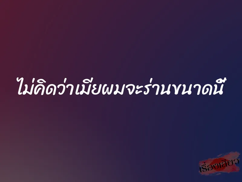 ไม่คิดว่าเมียผมจะร่านขนาดนี้ 1 ไม่คิดว่าเมียผมจะร่านขนาดนี้