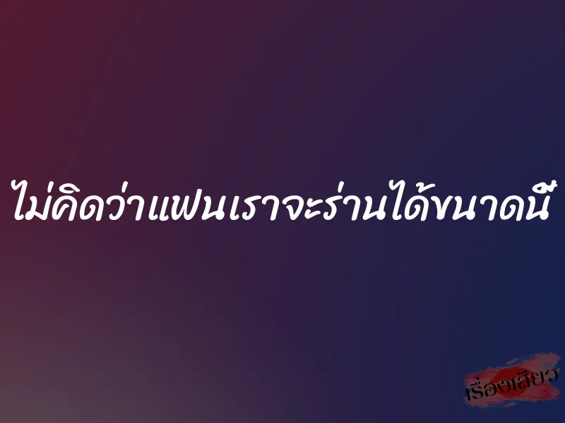 ไม่คิดว่าแฟนเราจะร่านได้ขนาดนี้ 1 ไม่คิดว่าแฟนเราจะร่านได้ขนาดนี้