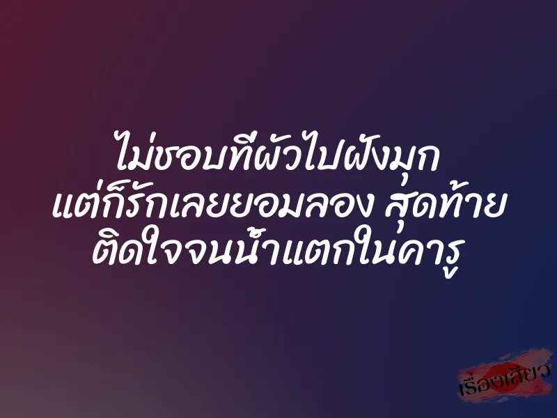 ไม่ชอบที่ผัวไปฝังมุก แต่ก็รักเลยยอมลอง สุดท้าย ติดใจจนน้ำแตกในคารู 1 ไม่ชอบที่ผัวไปฝังมุก แต่ก็รักเลยยอมลอง สุดท้าย ติดใจจนน้ำแตกในคารู