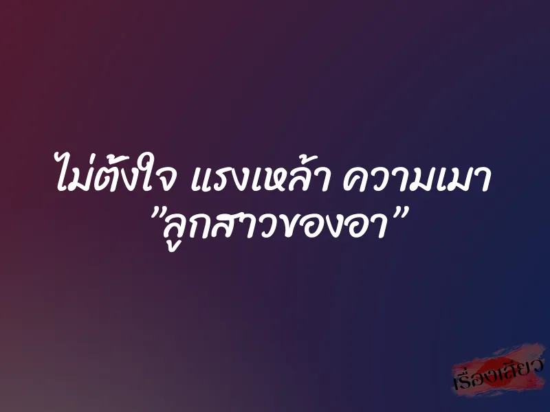ไม่ตั้งใจ แรงเหล้า ความเมา ”ลูกสาวของอา” 1 ไม่ตั้งใจ แรงเหล้า ความเมา ”ลูกสาวของอา”