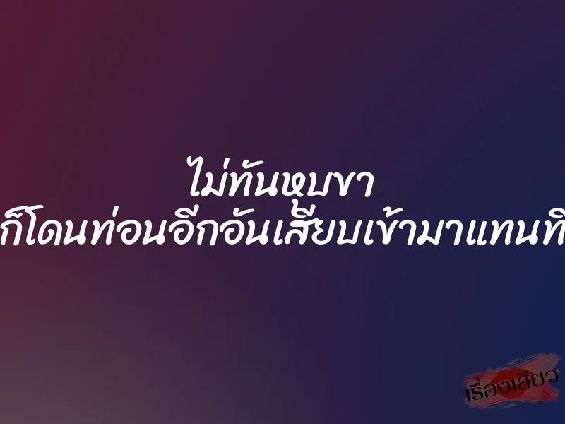 ไม่ทันหุบขา ก็โดนท่อนอีกอันเสียบเข้ามาแทนที่ 1 ไม่ทันหุบขา ก็โดนท่อนอีกอันเสียบเข้ามาแทนที่