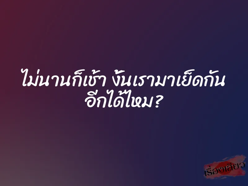 ไม่นานก็เช้า งั้นเรามาเย็ดกัน อีกได้ไหม? 1 ไม่นานก็เช้า งั้นเรามาเย็ดกัน อีกได้ไหม?