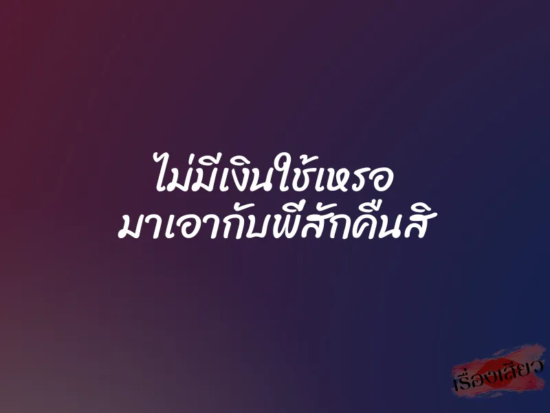 ไม่มีเงินใช้เหรอ มาเอากับพี่สักคืนสิ 1 ไม่มีเงินใช้เหรอ มาเอากับพี่สักคืนสิ