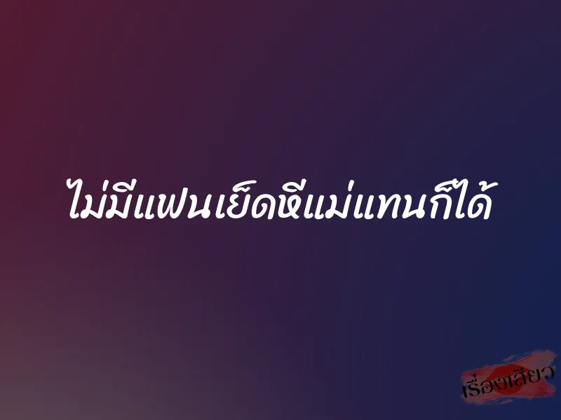 ไม่มีแฟนเย็ดหีแม่แทนก็ได้ 1 ไม่มีแฟนเย็ดหีแม่แทนก็ได้