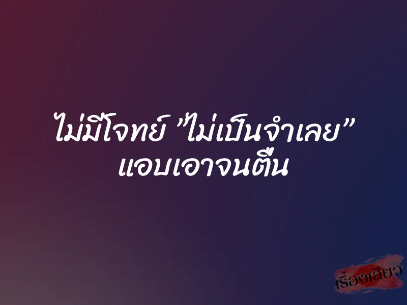 ไม่มีโจทย์ ”ไม่เป็นจำเลย” แอบเอาจนตื่น 1 ไม่มีโจทย์ ”ไม่เป็นจำเลย” แอบเอาจนตื่น