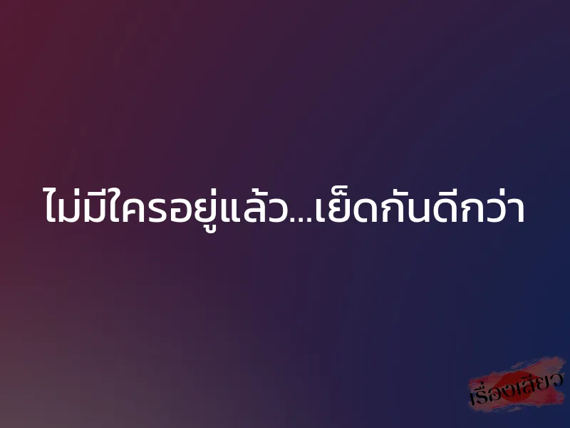 ไม่มีใครอยู่แล้ว…เย็ดกันดีกว่า 1 ไม่มีใครอยู่แล้ว…เย็ดกันดีกว่า