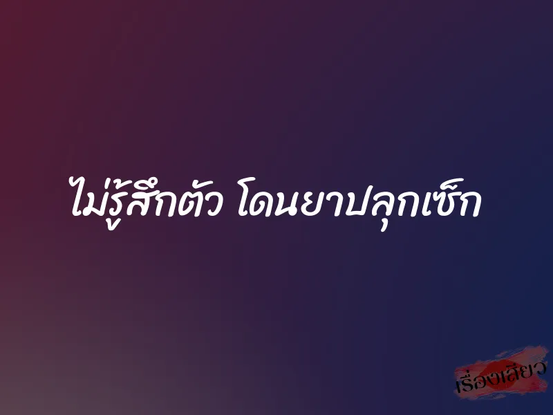 ไม่รู้สึกตัว โดนยาปลุกเซ็ก 1 ไม่รู้สึกตัว โดนยาปลุกเซ็ก