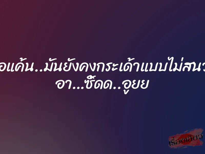 ไม่รู้หวงหรือแค้น..มันยังคงกระเด้าแบบไม่สนว่าเป็นยังไง อา…ซิ้ดด..อูยย 1 ไม่รู้หวงหรือแค้น..มันยังคงกระเด้าแบบไม่สนว่าเป็นยังไง อา…ซิ้ดด..อูยย