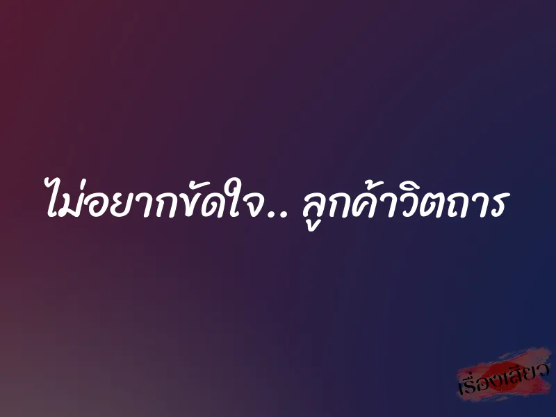 ไม่อยากขัดใจ.. ลูกค้าวิตถาร 1 ไม่อยากขัดใจ.. ลูกค้าวิตถาร