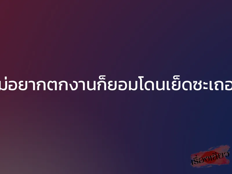 ไม่อยากตกงานก็ยอมโดนเย็ดซะเถอะ 1 ไม่อยากตกงานก็ยอมโดนเย็ดซะเถอะ