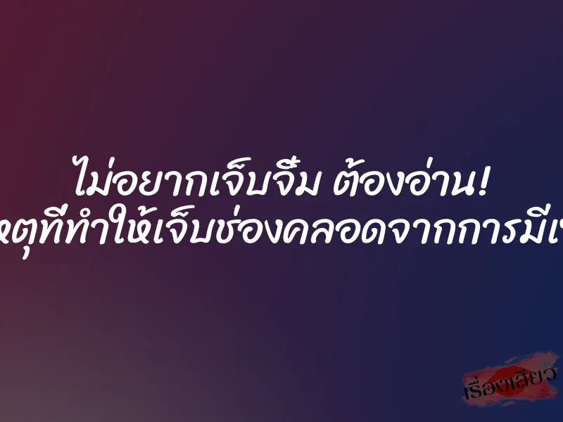 ไม่อยากเจ็บจิ๋ม ต้องอ่าน! สาเหตุที่ทำให้เจ็บช่องคลอดจากการมีเซ็กส์ 1 ไม่อยากเจ็บจิ๋ม ต้องอ่าน! สาเหตุที่ทำให้เจ็บช่องคลอดจากการมีเซ็กส์