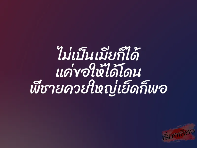 ไม่เป็นเมียก็ได้ แค่ขอให้ได้โดน พี่ชายควยใหญ่เย็ดก็พอ 1 ไม่เป็นเมียก็ได้ แค่ขอให้ได้โดน พี่ชายควยใหญ่เย็ดก็พอ