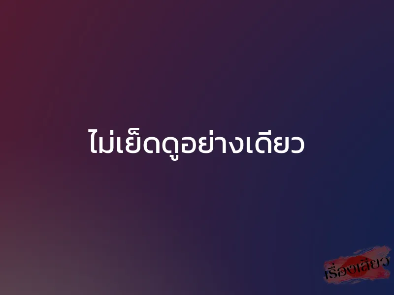 ไม่เย็ดดูอย่างเดียว 1 ไม่เย็ดดูอย่างเดียว