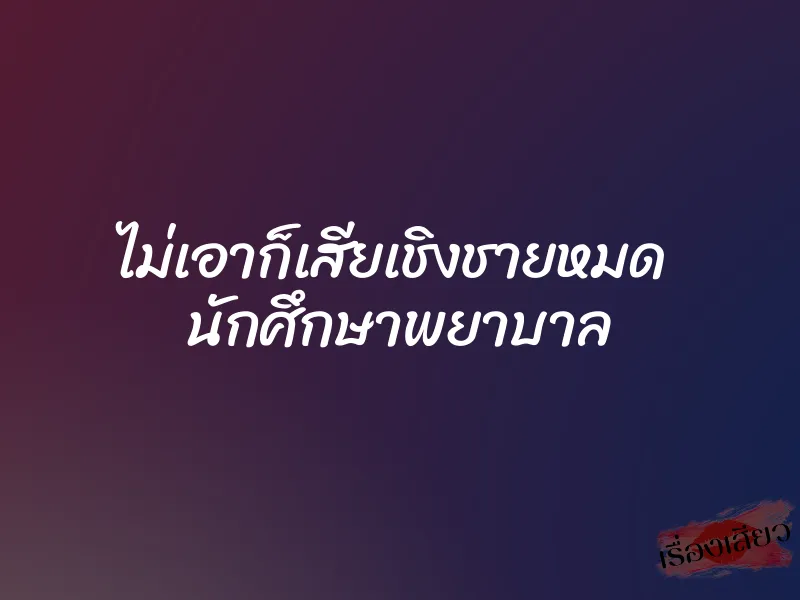 ไม่เอาก็เสียเชิงชายหมด นักศึกษาพยาบาล 1 ไม่เอาก็เสียเชิงชายหมด นักศึกษาพยาบาล