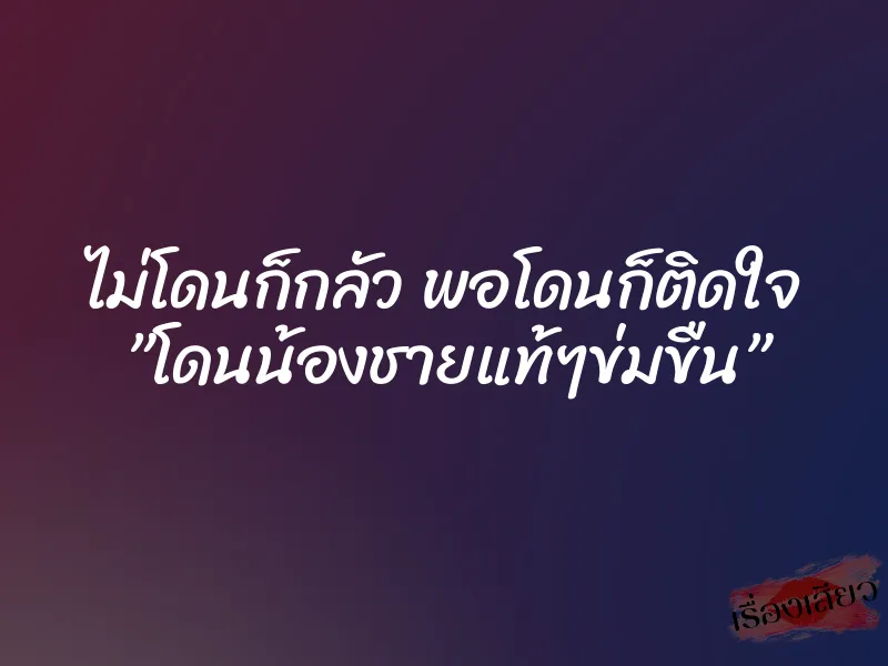 ไม่โดนก็กลัว พอโดนก็ติดใจ ”โดนน้องชายแท้ๆข่มขืน” 2 ไม่โดนก็กลัว พอโดนก็ติดใจ ”โดนน้องชายแท้ๆข่มขืน”