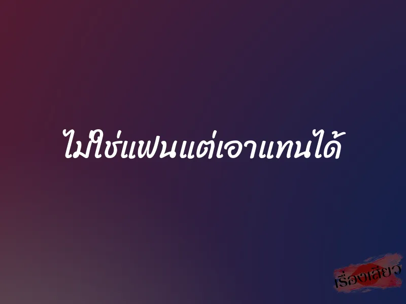 ไม่ใช่แฟนแต่เอาแทนได้ 1 ไม่ใช่แฟนแต่เอาแทนได้